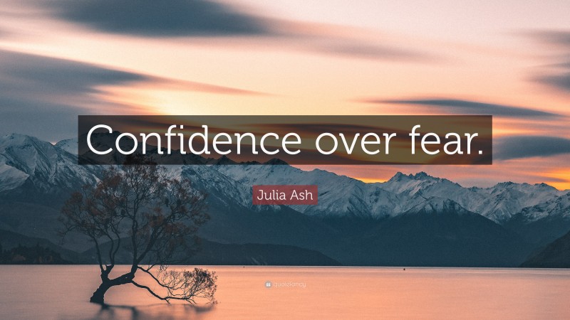 Julia Ash Quote: “Confidence over fear.”