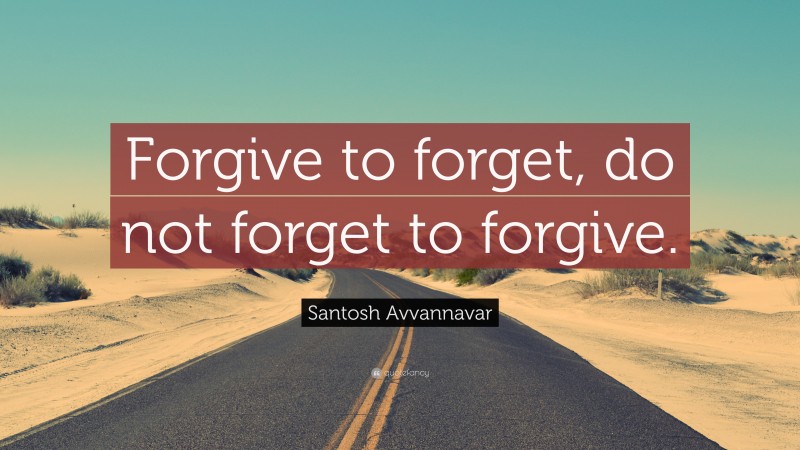 Santosh Avvannavar Quote: “Forgive to forget, do not forget to forgive.”