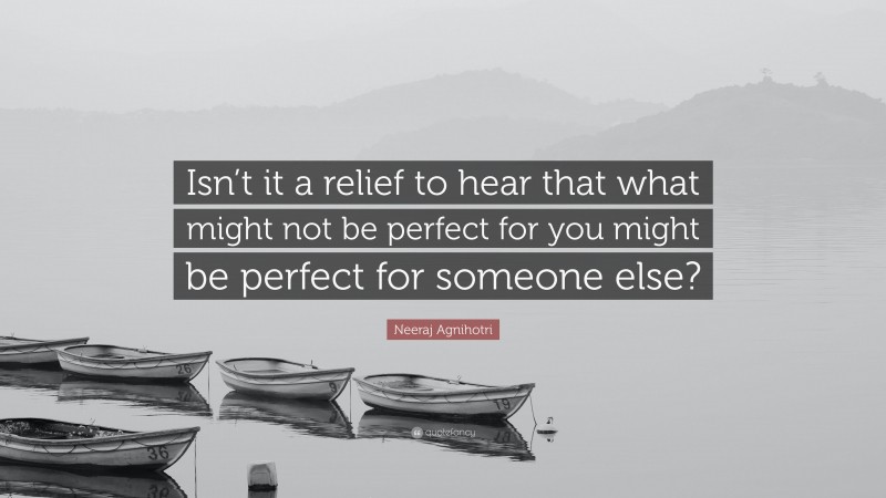 Neeraj Agnihotri Quote: “Isn’t it a relief to hear that what might not be perfect for you might be perfect for someone else?”