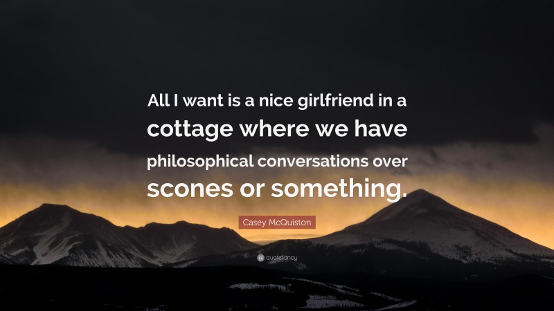 Casey McQuiston Quote: “All I want is a nice girlfriend in a cottage where we have philosophical conversations over scones or something.”