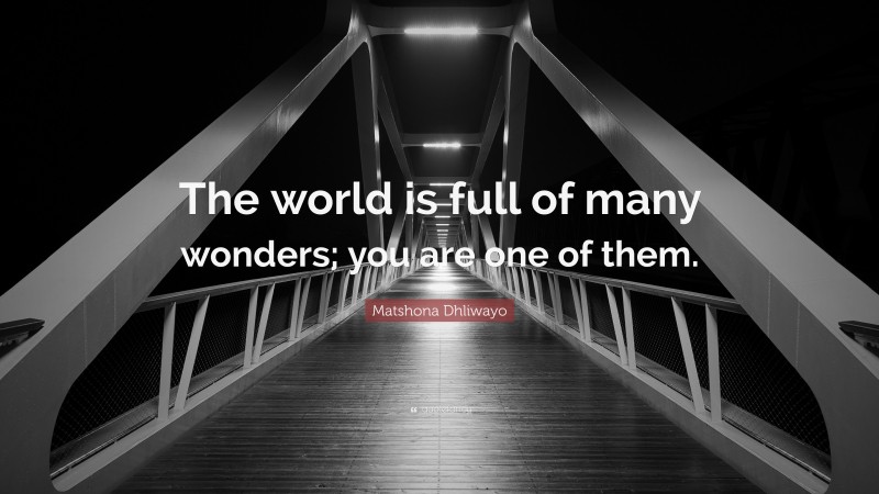 Matshona Dhliwayo Quote: “The world is full of many wonders; you are one of them.”