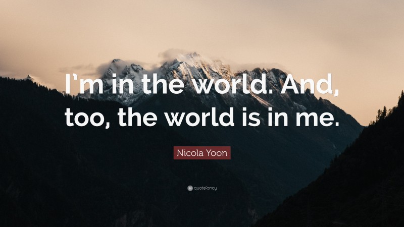 Nicola Yoon Quote: “I’m in the world. And, too, the world is in me.”