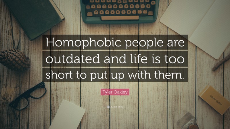 Tyler Oakley Quote: “Homophobic people are outdated and life is too short to put up with them.”