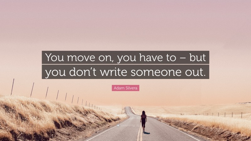 Adam Silvera Quote: “You move on, you have to – but you don’t write someone out.”