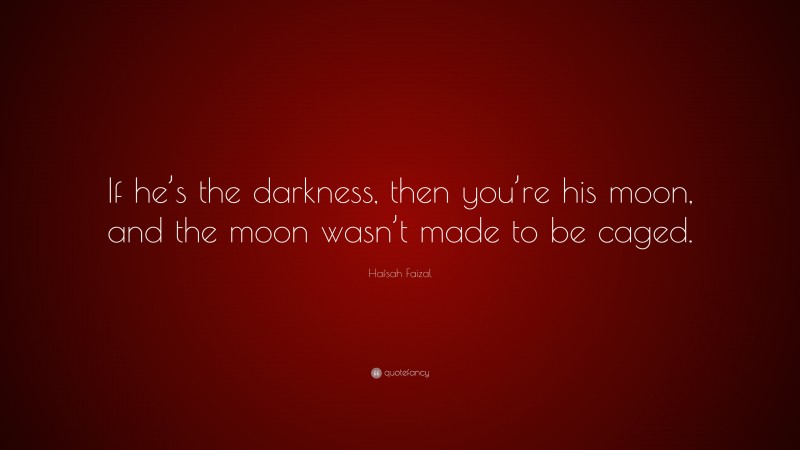 Hafsah Faizal Quote: “If he’s the darkness, then you’re his moon, and the moon wasn’t made to be caged.”