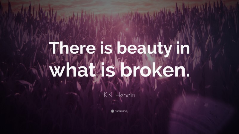 K.K. Hendin Quote: “There is beauty in what is broken.”