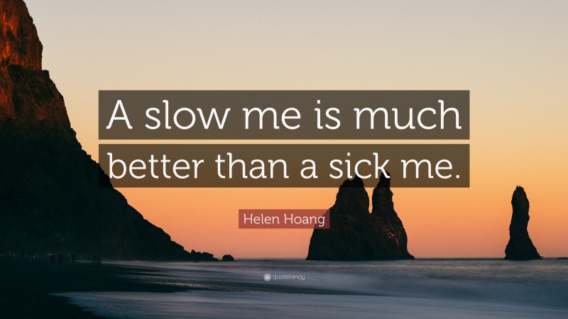 Helen Hoang Quote: “A slow me is much better than a sick me.”