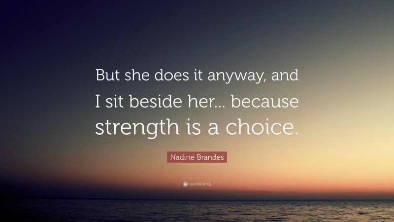 Nadine Brandes Quote: “But she does it anyway, and I sit beside her... because strength is a choice.”