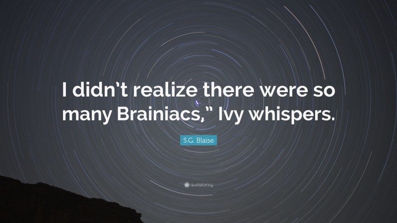 S.G. Blaise Quote: “I didn’t realize there were so many Brainiacs,” Ivy whispers.”