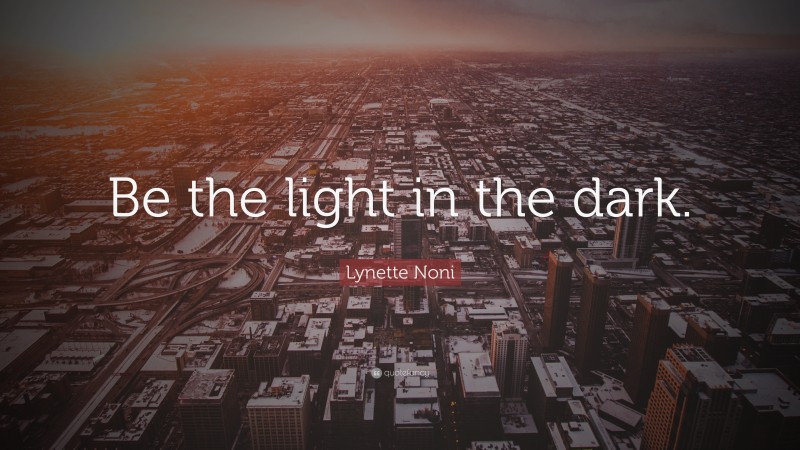 Lynette Noni Quote: “Be the light in the dark.”