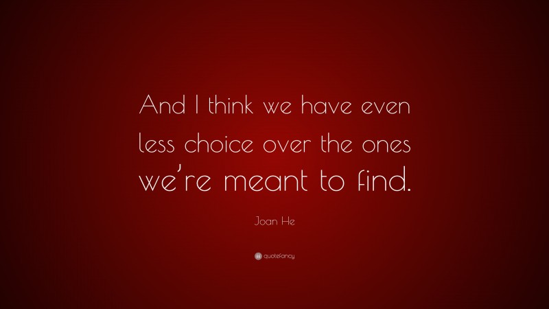 Joan He Quote: “And I think we have even less choice over the ones we’re meant to find.”