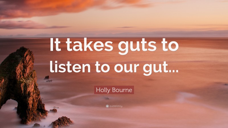 Holly Bourne Quote: “It takes guts to listen to our gut...”