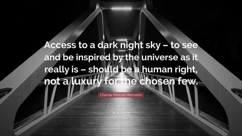 Chanda Prescod-Weinstein Quote: “Access to a dark night sky – to see and be inspired by the universe as it really is – should be a human right, not a luxury for the chosen few.”