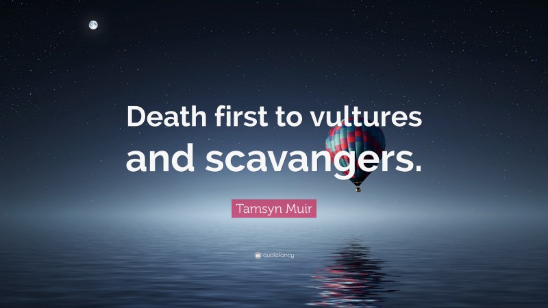Tamsyn Muir Quote: “Death first to vultures and scavangers.”