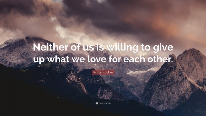 Krista Ritchie Quote: “Neither of us is willing to give up what we love for each other.”