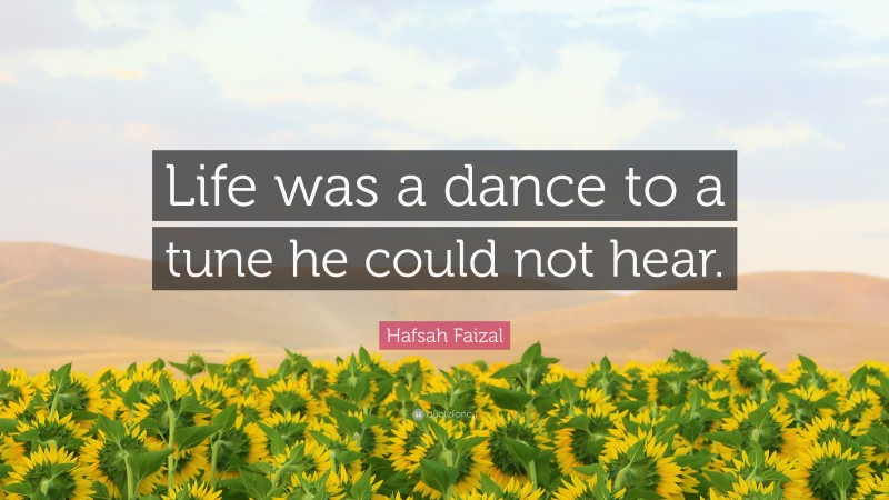 Hafsah Faizal Quote: “Life was a dance to a tune he could not hear.”