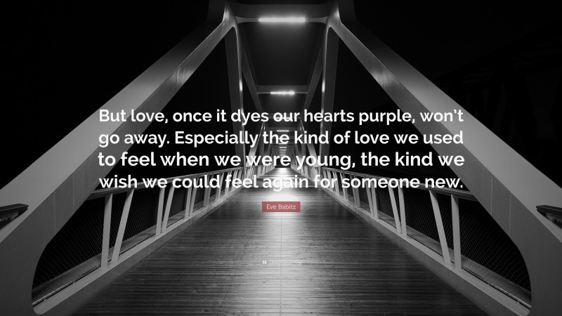 Eve Babitz Quote: “But love, once it dyes our hearts purple, won’t go away. Especially the kind of love we used to feel when we were young, the kind we wish we could feel again for someone new.”