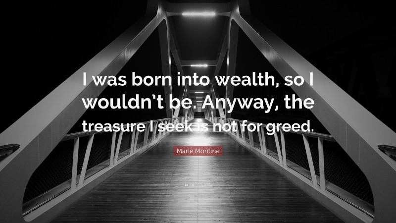 Marie Montine Quote: “I was born into wealth, so I wouldn’t be. Anyway, the treasure I seek is not for greed.”