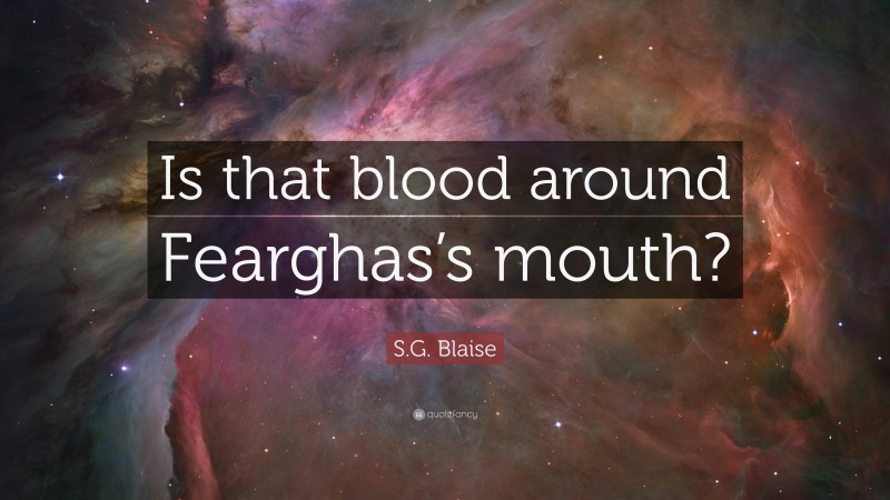 S.G. Blaise Quote: “Is that blood around Fearghas’s mouth?”