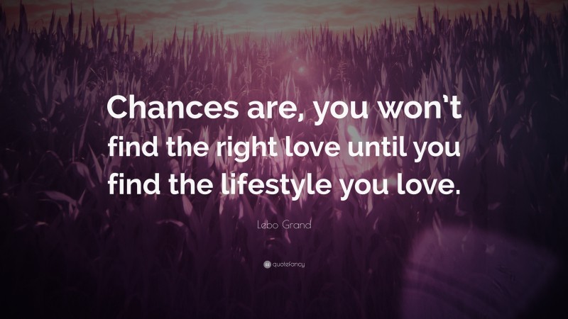 Lebo Grand Quote: “Chances are, you won’t find the right love until you find the lifestyle you love.”