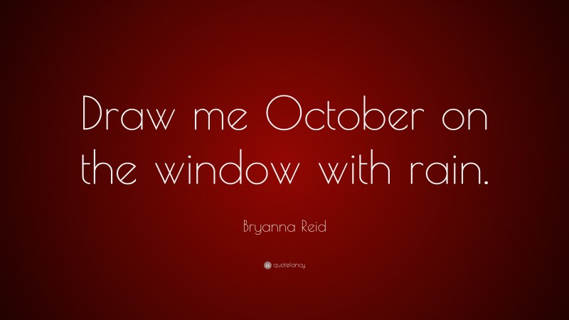 Bryanna Reid Quote: “Draw me October on the window with rain.”