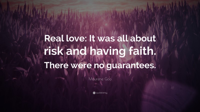 Maurene Goo Quote: “Real love: It was all about risk and having faith. There were no guarantees.”