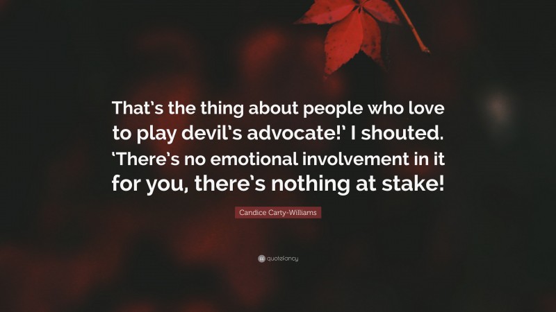 Candice Carty-Williams Quote: “That’s the thing about people who love to play devil’s advocate!’ I shouted. ‘There’s no emotional involvement in it for you, there’s nothing at stake!”