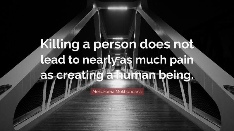 Mokokoma Mokhonoana Quote: “Killing a person does not lead to nearly as much pain as creating a human being.”