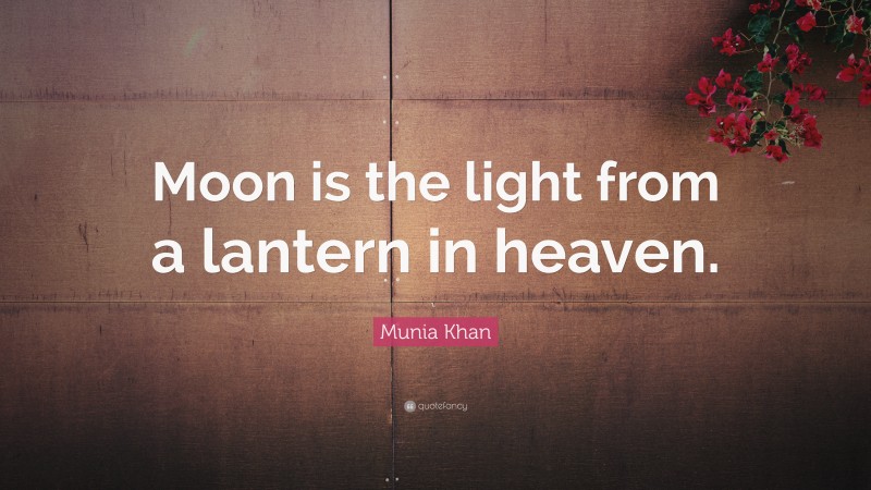 Munia Khan Quote: “Moon is the light from a lantern in heaven.”