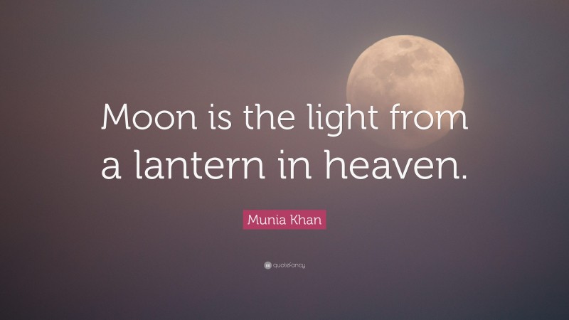 Munia Khan Quote: “Moon is the light from a lantern in heaven.”