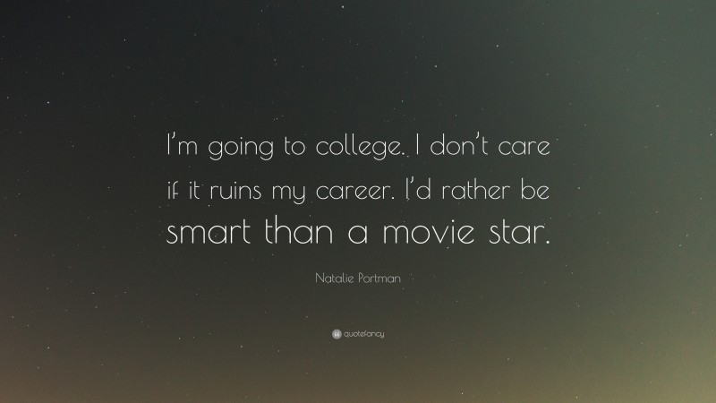 Natalie Portman Quote: “I’m going to college. I don’t care if it ruins my career. I’d rather be smart than a movie star.”