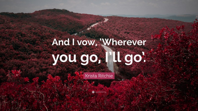 Krista Ritchie Quote: “And I vow, ‘Wherever you go, I’ll go’.”