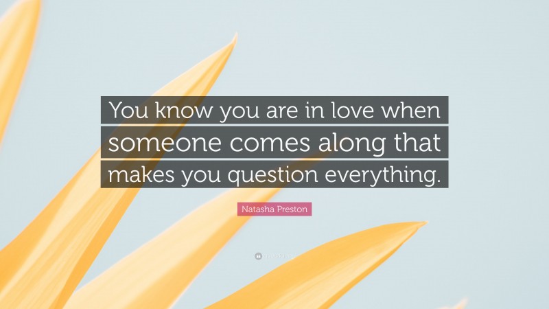 Natasha Preston Quote: “You know you are in love when someone comes along that makes you question everything.”
