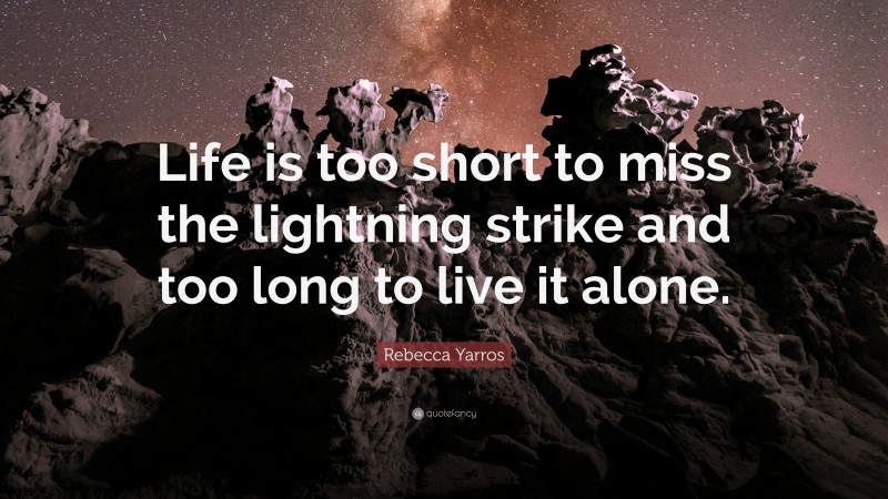 Rebecca Yarros Quote: “Life is too short to miss the lightning strike and too long to live it alone.”