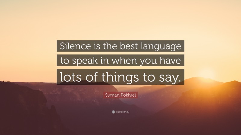 Suman Pokhrel Quote: “Silence is the best language to speak in when you have lots of things to say.”
