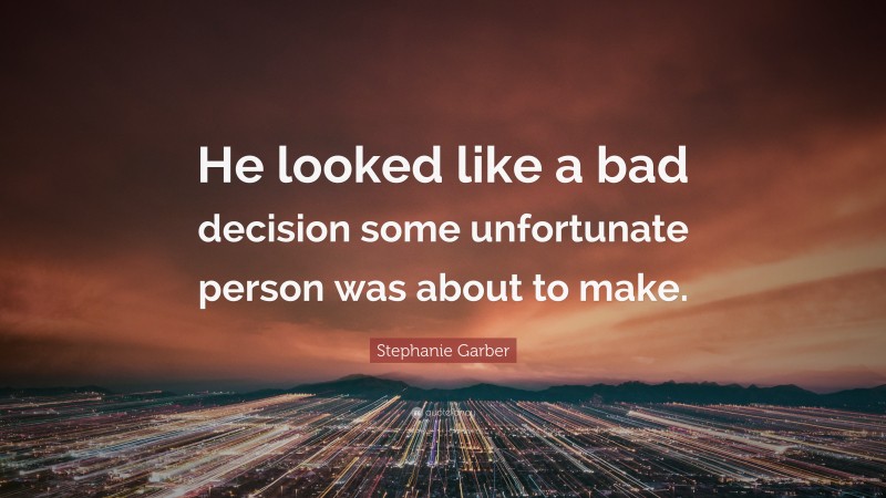 Stephanie Garber Quote: “He looked like a bad decision some unfortunate person was about to make.”