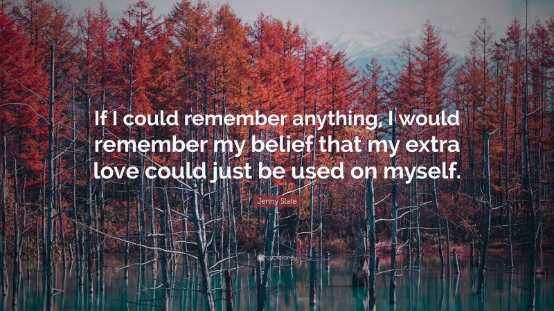 Jenny Slate Quote: “If I could remember anything, I would remember my belief that my extra love could just be used on myself.”