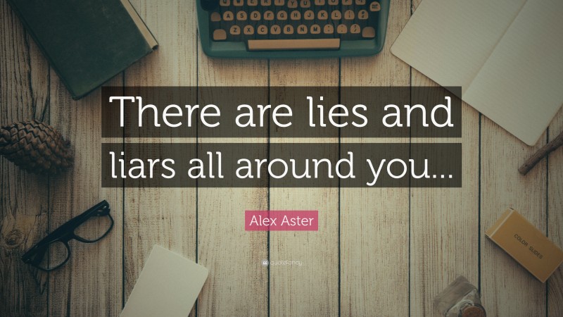 Alex Aster Quote: “There are lies and liars all around you...”
