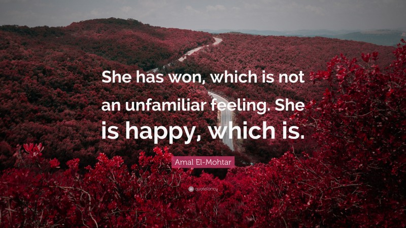 Amal El-Mohtar Quote: “She has won, which is not an unfamiliar feeling. She is happy, which is.”