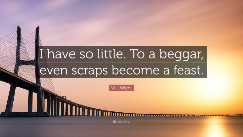 Will Wight Quote: “I have so little. To a beggar, even scraps become a feast.”