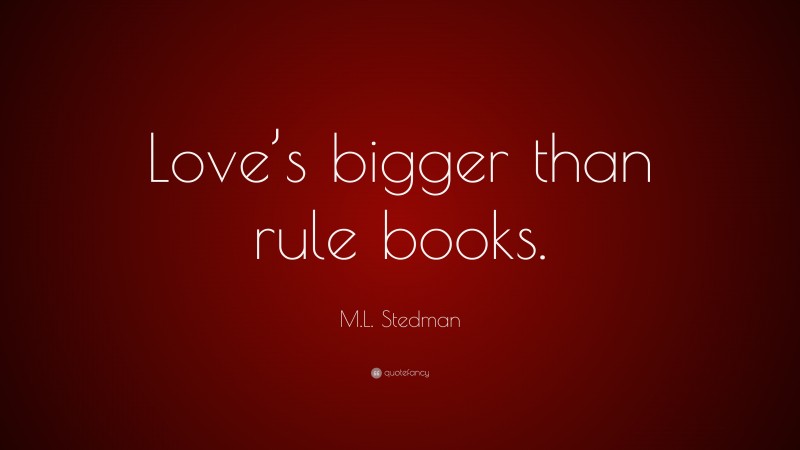 M.L. Stedman Quote: “Love’s bigger than rule books.”