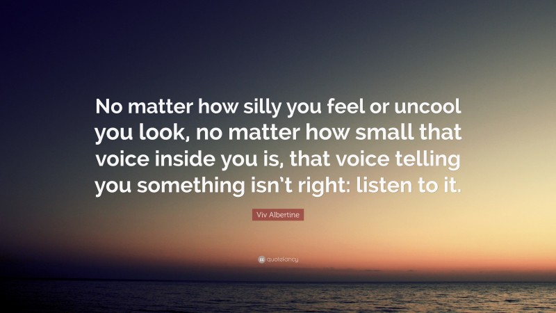 Viv Albertine Quote: “No matter how silly you feel or uncool you look, no matter how small that voice inside you is, that voice telling you something isn’t right: listen to it.”