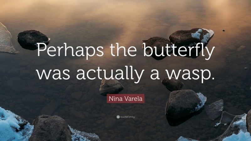 Nina Varela Quote: “Perhaps the butterfly was actually a wasp.”