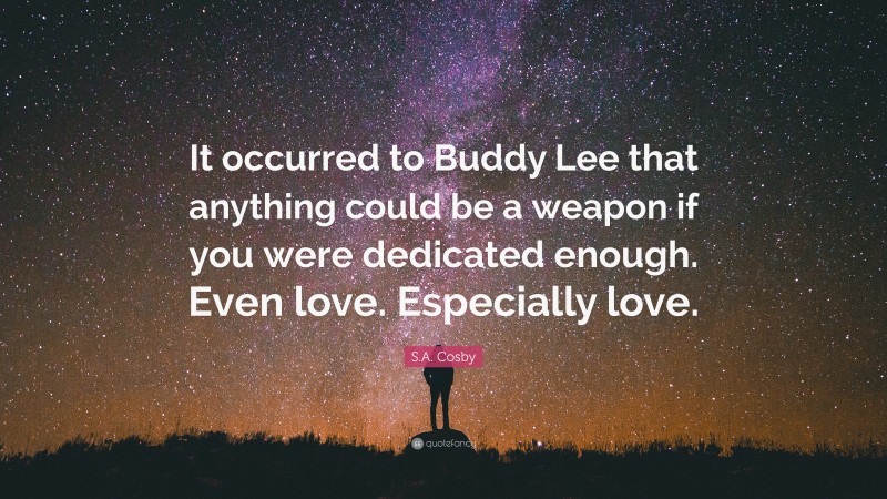 S.A. Cosby Quote: “It occurred to Buddy Lee that anything could be a weapon if you were dedicated enough. Even love. Especially love.”