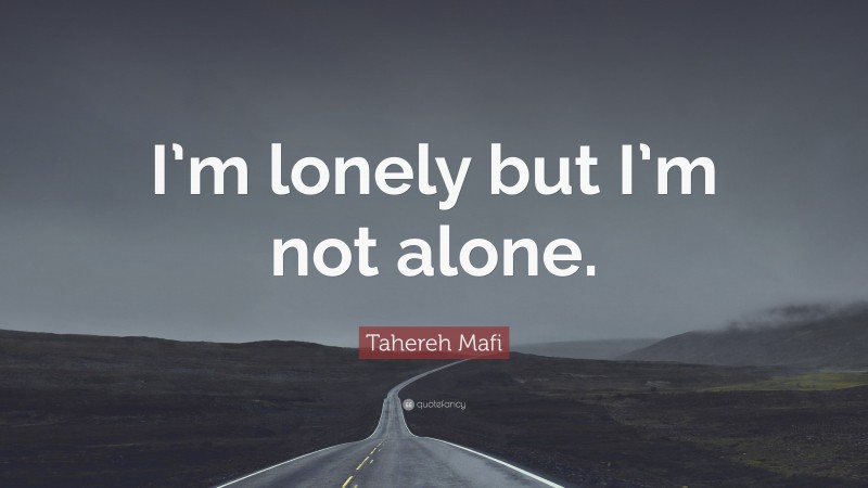 Tahereh Mafi Quote: “I’m lonely but I’m not alone.”