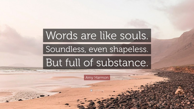 Amy Harmon Quote: “Words are like souls. Soundless, even shapeless. But full of substance.”