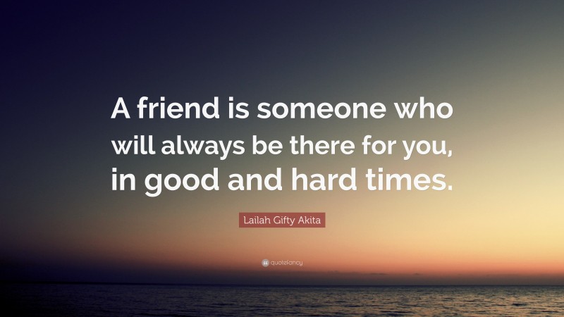 Lailah Gifty Akita Quote: “A friend is someone who will always be there for you, in good and hard times.”