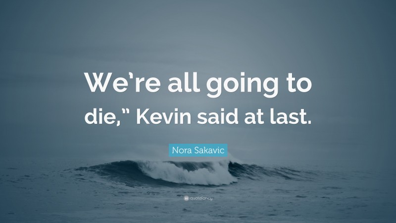 Nora Sakavic Quote: “We’re all going to die,” Kevin said at last.”