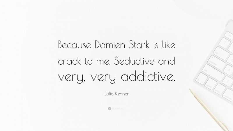 Julie Kenner Quote: “Because Damien Stark is like crack to me. Seductive and very, very addictive.”