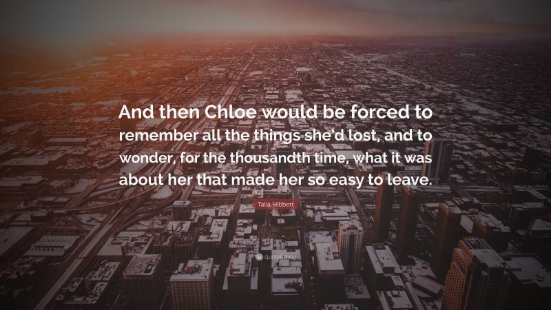 Talia Hibbert Quote: “And then Chloe would be forced to remember all the things she’d lost, and to wonder, for the thousandth time, what it was about her that made her so easy to leave.”